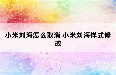 小米刘海怎么取消 小米刘海样式修改